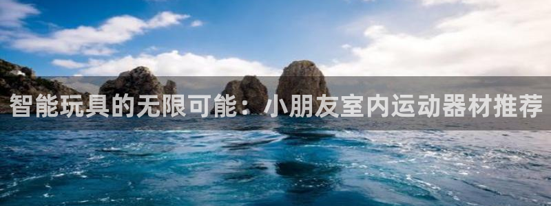 fb体育招商电话:智能玩具的无限可能:小朋友室内运动器材推荐